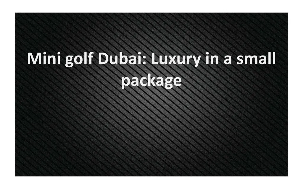 mini golf dubai luxury in a small package