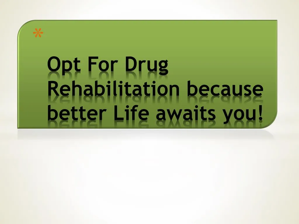 opt for drug rehabilitation because better life awaits you