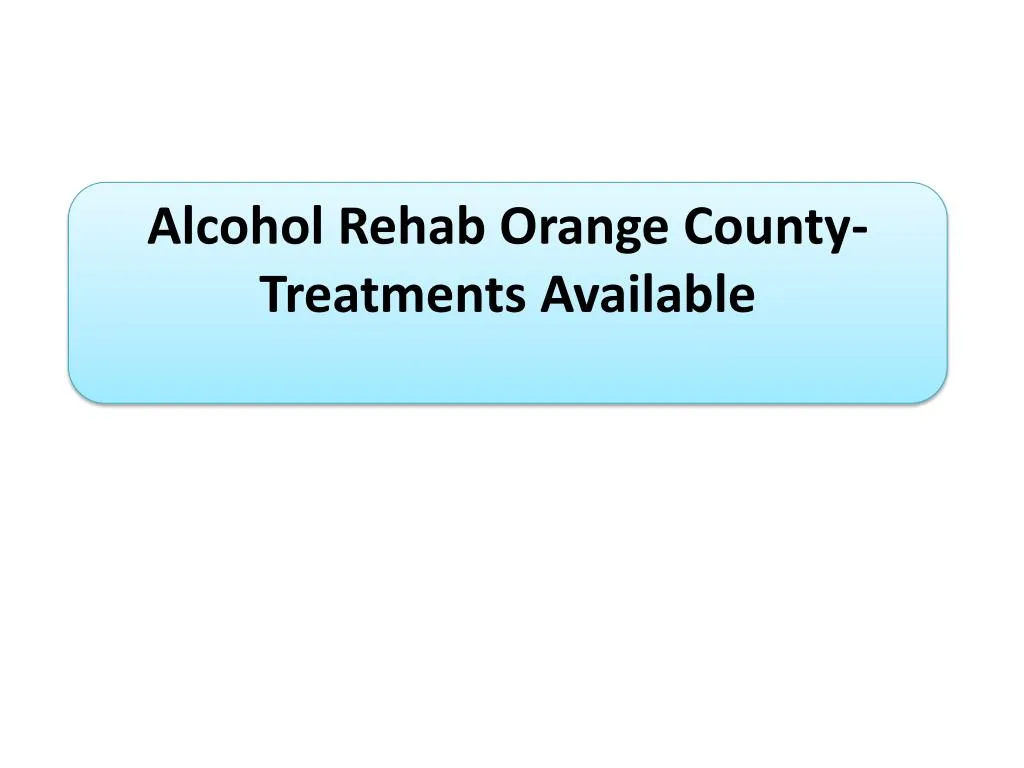 alcohol rehab orange county treatments available