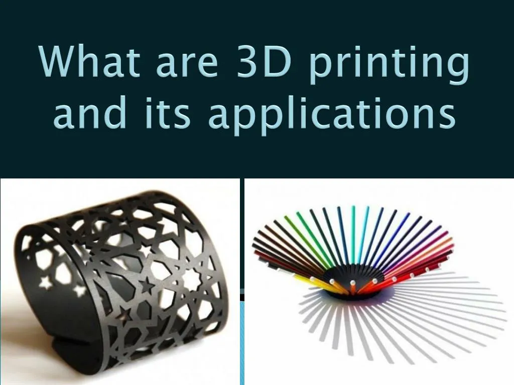 what are 3d printing and its applications