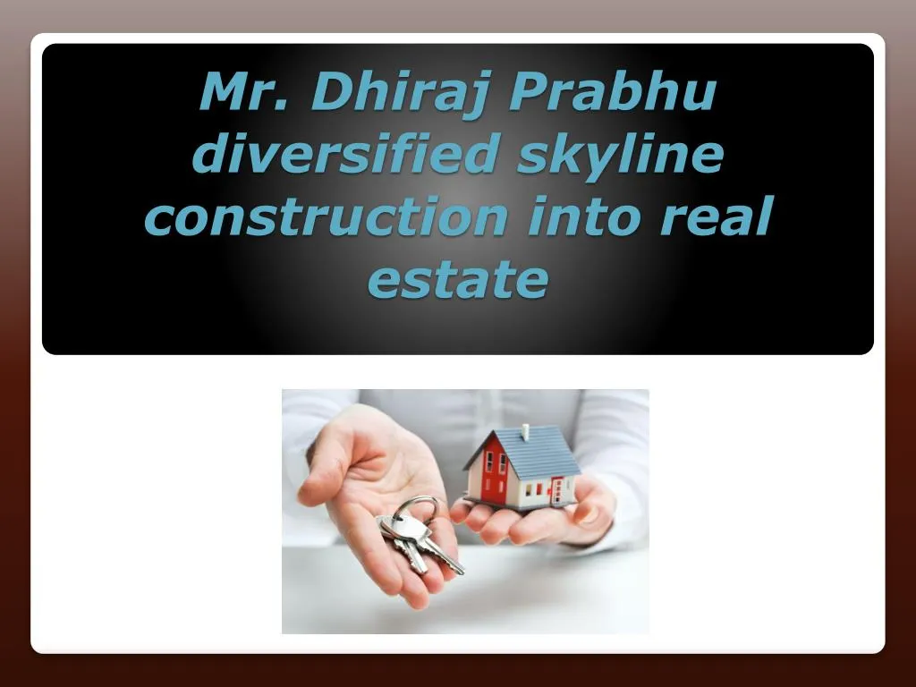 mr dhiraj prabhu diversified skyline construction into real estate