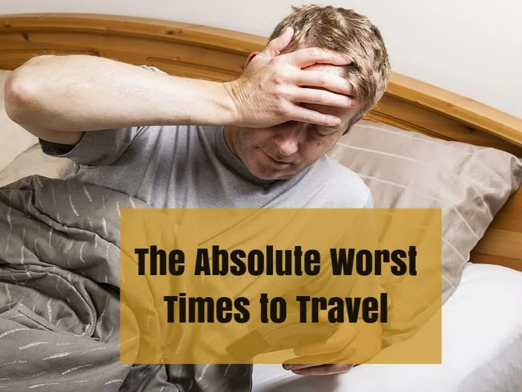 the absolute worst times to travel