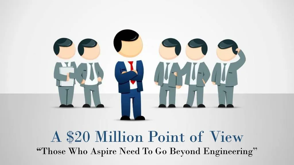 a 20 million point of view those who aspire need to go beyond engineering