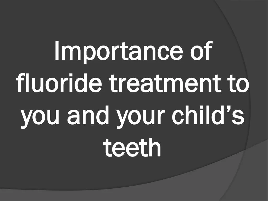 importance of fluoride treatment to you and your child s teeth