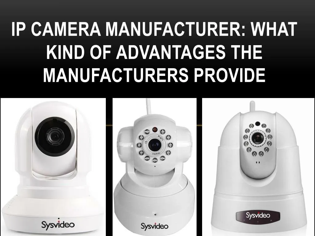ip camera manufacturer what kind of advantages the manufacturers provide