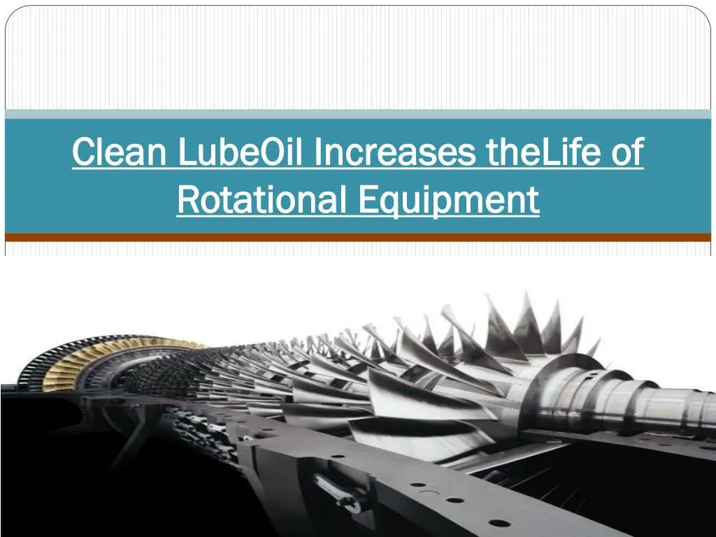 clean lubeoil increases thelife of rotational equipment