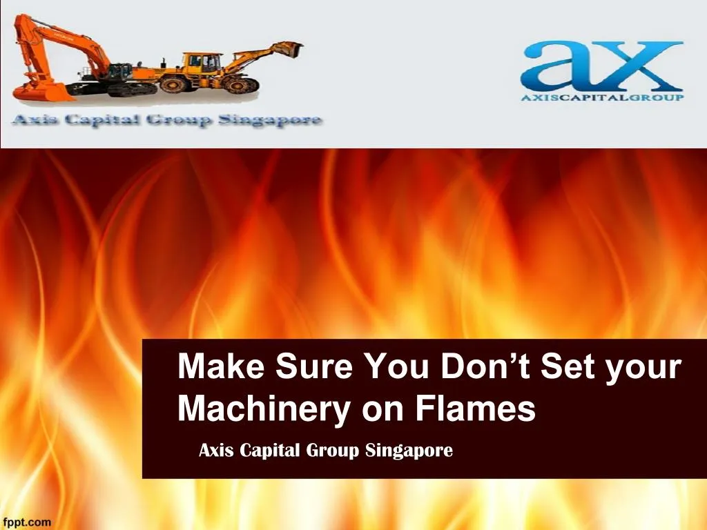 make sure you don t set your machinery on flames