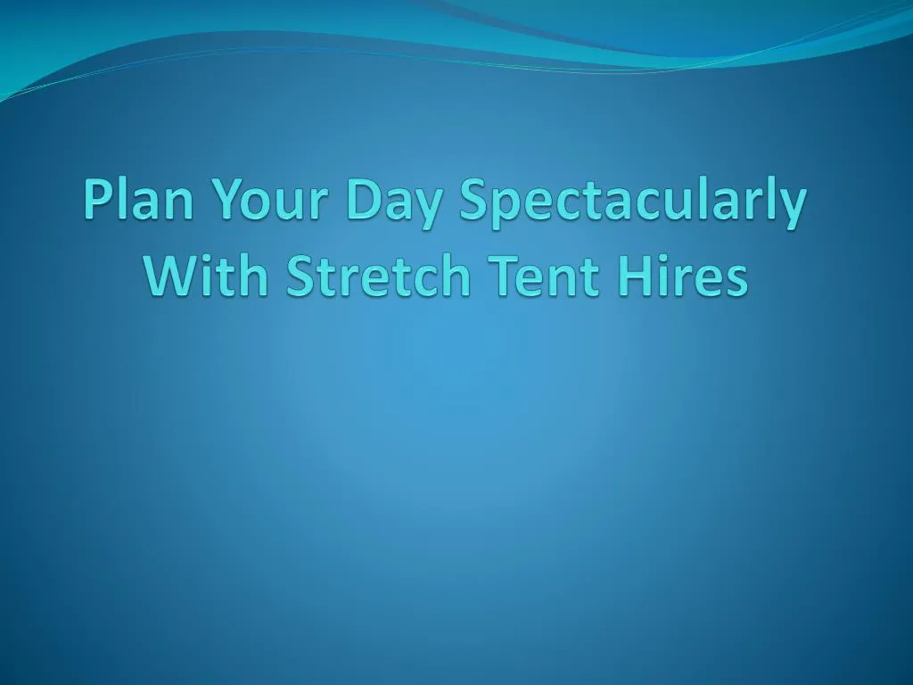 plan your day spectacularly with stretch tent hires