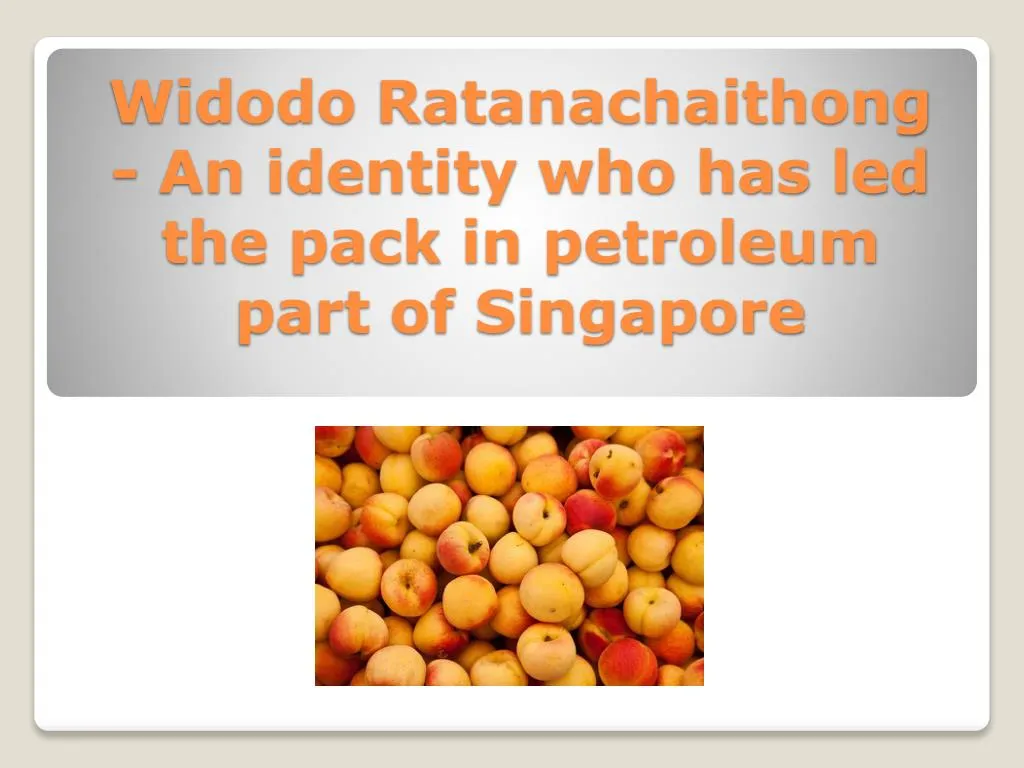 widodo ratanachaithong an identity who has led the pack in petroleum part of singapore