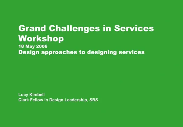 Grand Challenges in Services Workshop 18 May 2006 Design approaches to designing services Lucy Kimbell Clark Fellow