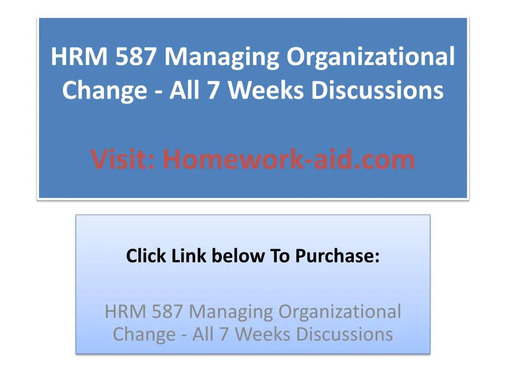 hrm 587 managing organizational change all 7 weeks discussions visit homework aid com