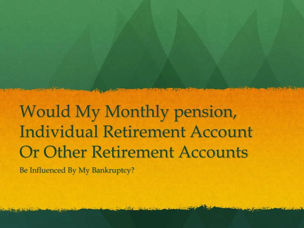 would my monthly pension individual retirement account or other retirement accounts