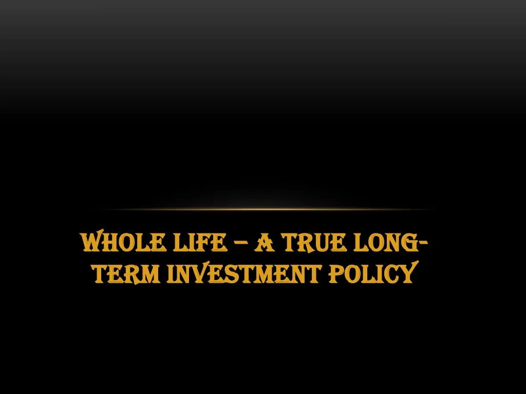 whole life a true long term investment policy
