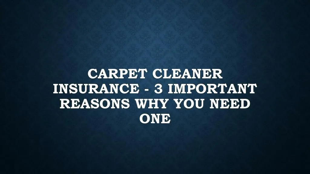 carpet cleaner insurance 3 important reasons why you need one