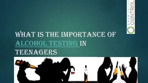 What is the importamce of alcohol testing in teenagers