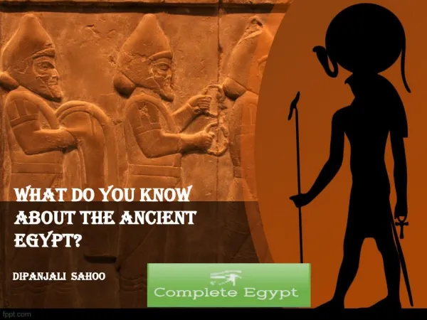 WHAT DO YOU KNOW ABOUT THE ANCIENT EGYPT?