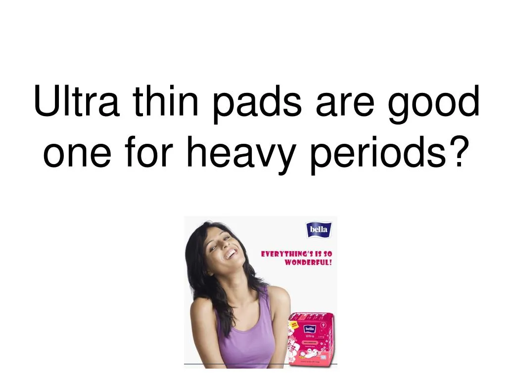 ultra thin pads are good one for heavy periods