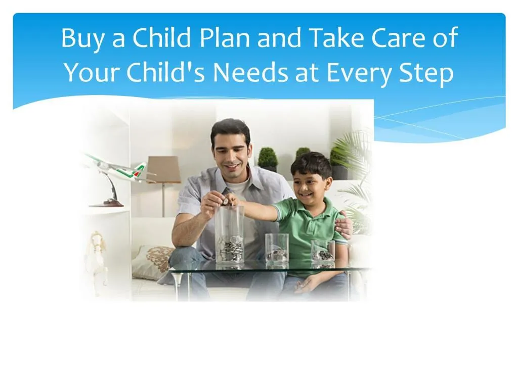 buy a child plan and take care of your child s needs at every step