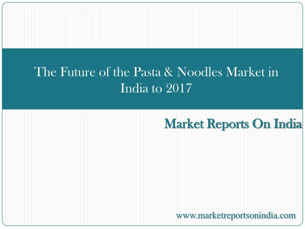 the future of the pasta noodles market in india to 2017