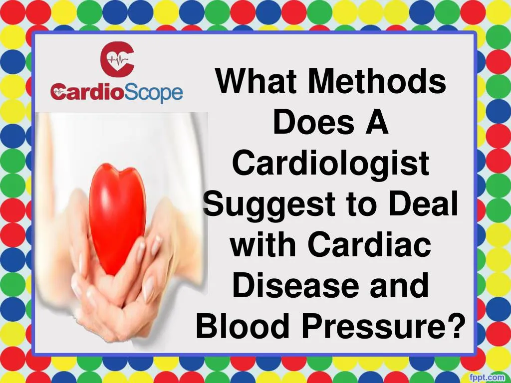 what methods does a cardiologist suggest to deal with cardiac disease and blood pressure