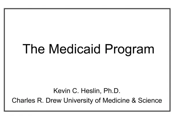The Medicaid Program Kevin C. Heslin, Ph.D. Charles R. Drew University of Medicine Science