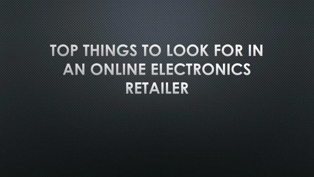 top things to look for in an online electronics retailer