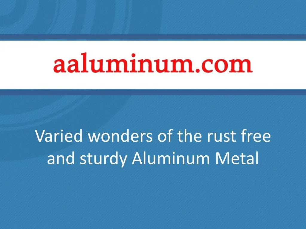 varied wonders of the rust free and sturdy aluminum metal