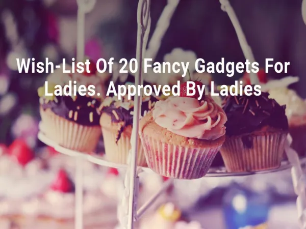 Wish-List Of 20 Fancy Gadgets For Ladies. Approved By Ladies
