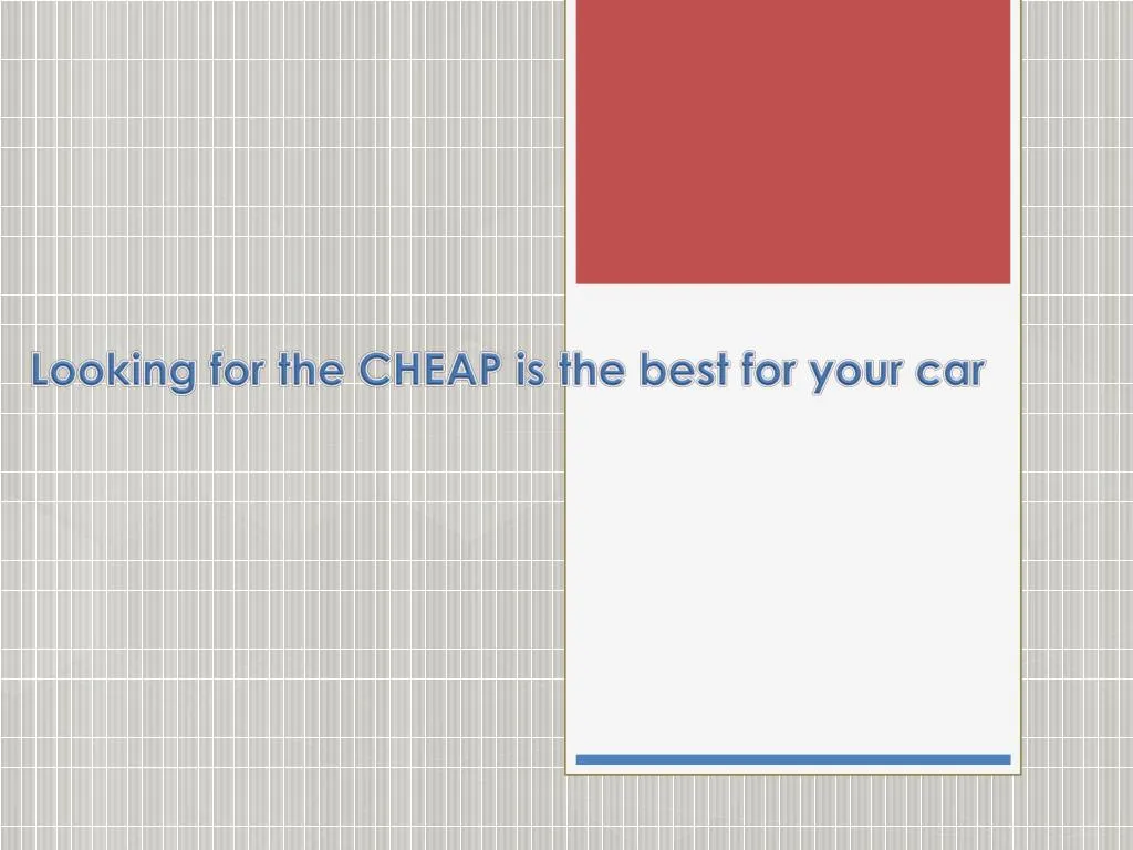looking for the cheap is the best for your car