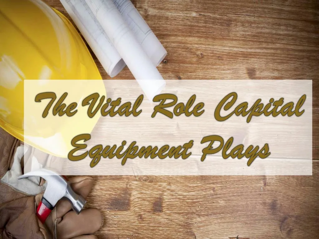 the vital role capital equipment plays