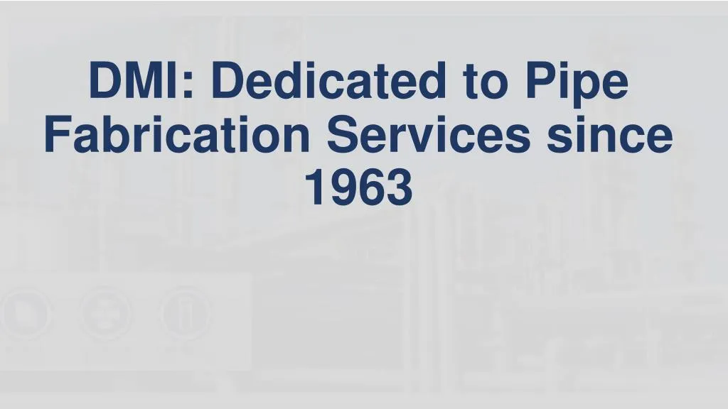 dmi dedicated to pipe fabrication services since 1963