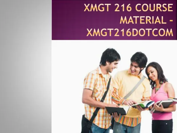 XMGT 216 Course Material - xmgt216dotcom