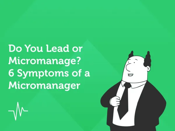 Do You Lead or Micromanage? 6 Symptoms of a Micromanager.