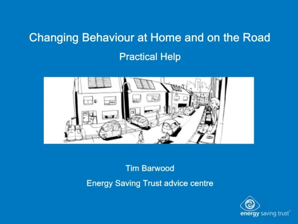 Changing Behaviour at Home and on the Road Practical Help Tim Barwood Energy Saving Trust advice centre