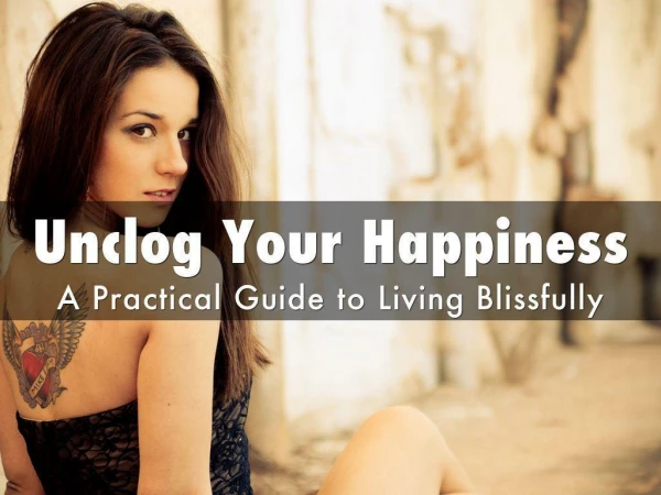 Unclog Your Happiness; A Practical Guide to Living Blissfull