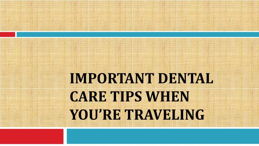 important dental care tips when you re traveling