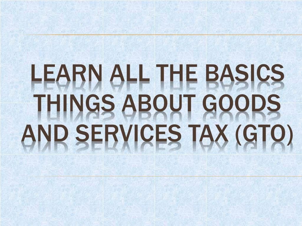learn all the basics things about goods and services tax gto