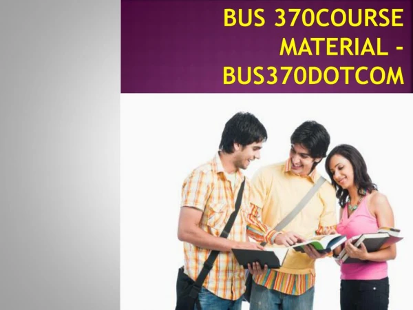 BUS 370 Course Material - bus370dotcom