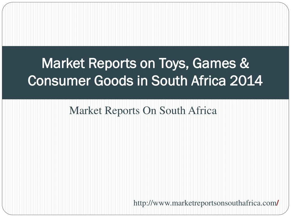 market reports on toys games consumer goods in south africa 2014