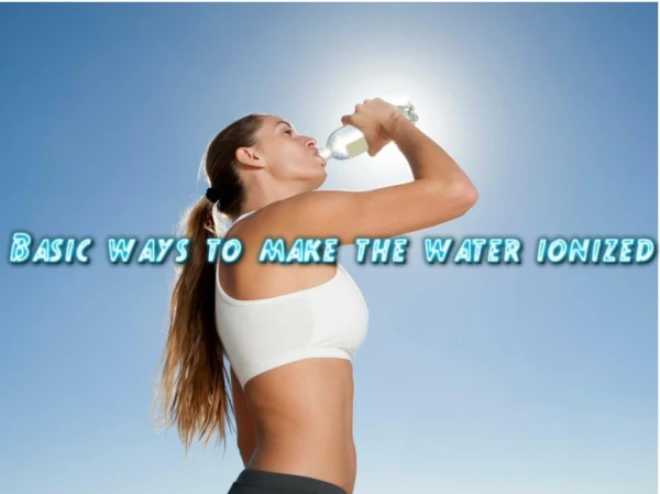 Basic ways to make the water ionized
