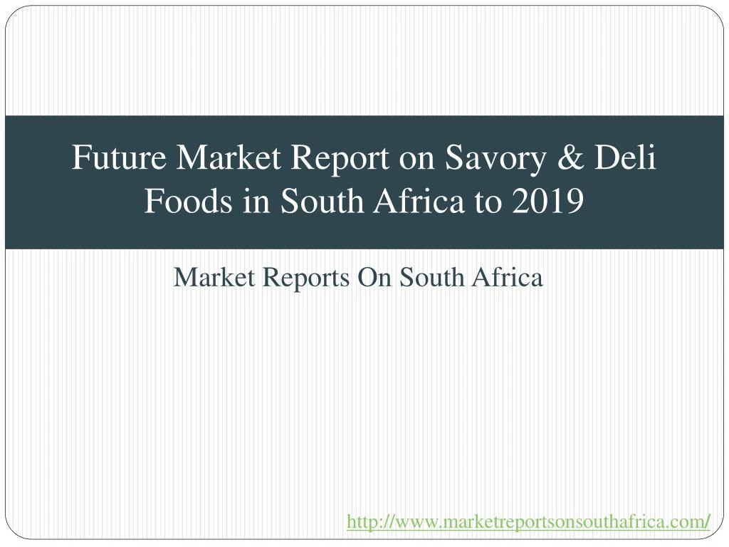 future market report on savory deli foods in south africa to 2019