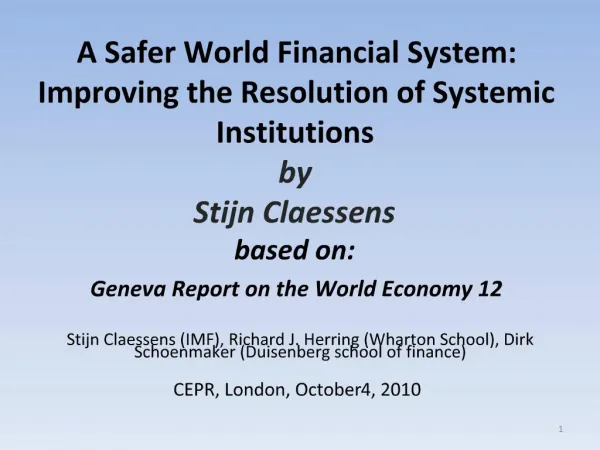 A Safer World Financial System: Improving the Resolution of Systemic Institutions by Stijn Claessens based on: Geneva