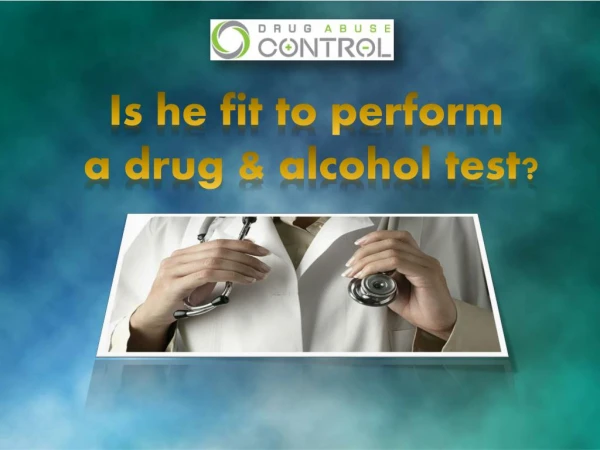 is he fit to conduct a drug and alcohol test?
