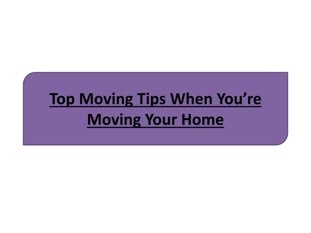 top moving tips when you re moving your home