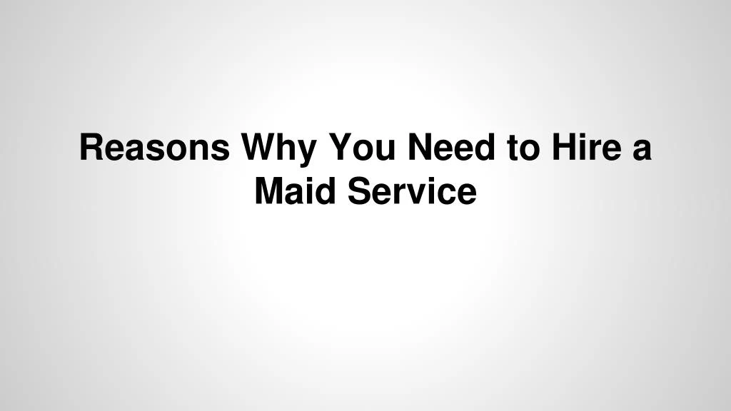 reasons why you need to hire a maid service