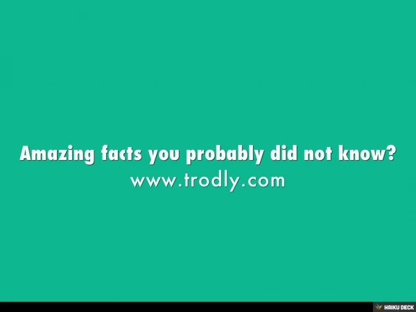 Amazing facts you probably did not know?