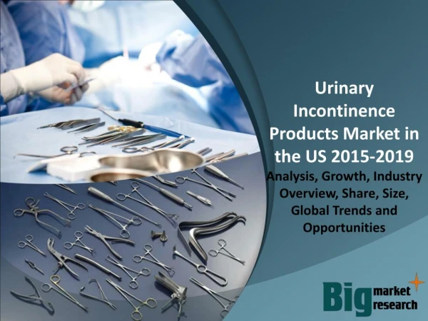 US Urinary Incontinence Products Market - Demand, Trends, Growth & Forecast to 2019