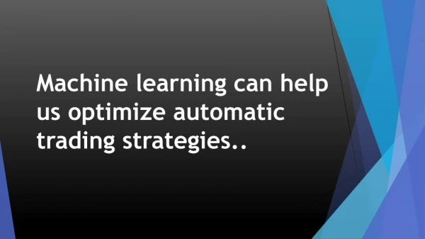 Machine learning can help us optimize automatic trading strategies..