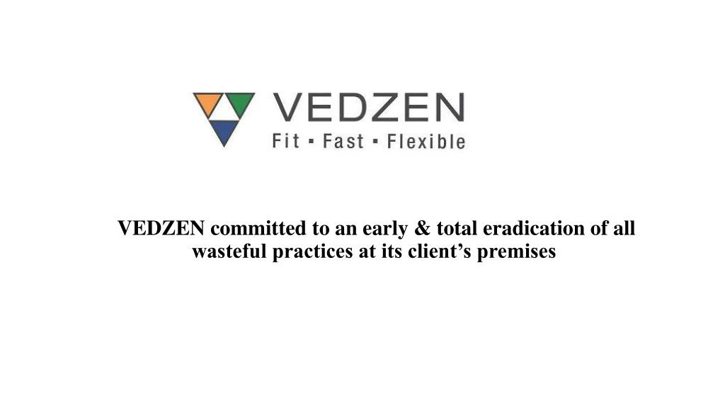 vedzen committed to an early total eradication of all wasteful practices at its client s premises