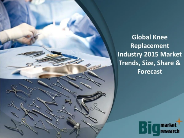 2015 Global Knee Replacement Industry - Trends, Growth & Forecast to 2019